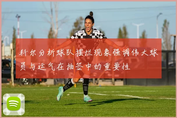 科尔分析球队摆烂现象强调伟大球员与运气在抽签中的重要性