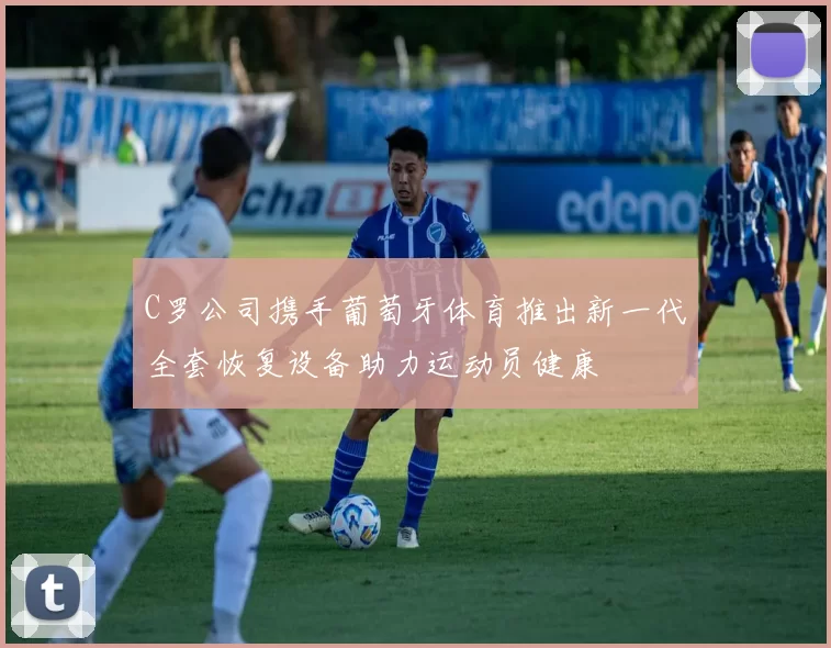 C罗公司携手葡萄牙体育推出新一代全套恢复设备助力运动员健康