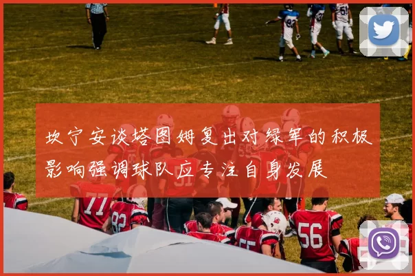 坎宁安谈塔图姆复出对绿军的积极影响强调球队应专注自身发展