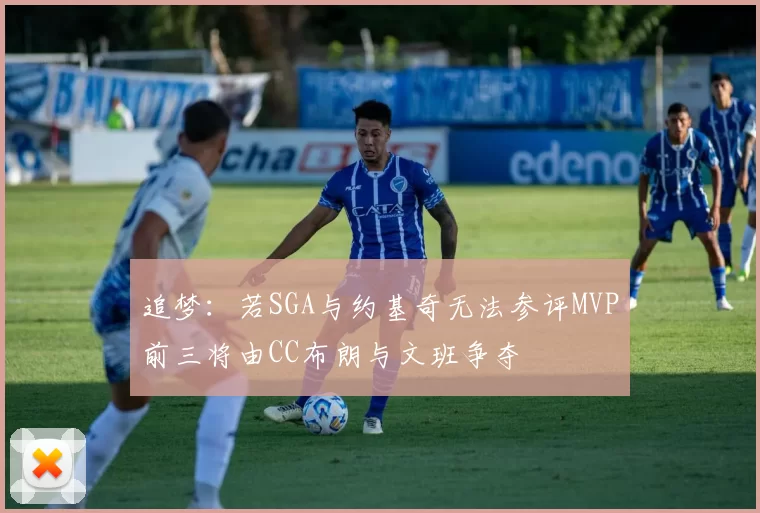 追梦：若SGA与约基奇无法参评MVP前三将由CC布朗与文班争夺